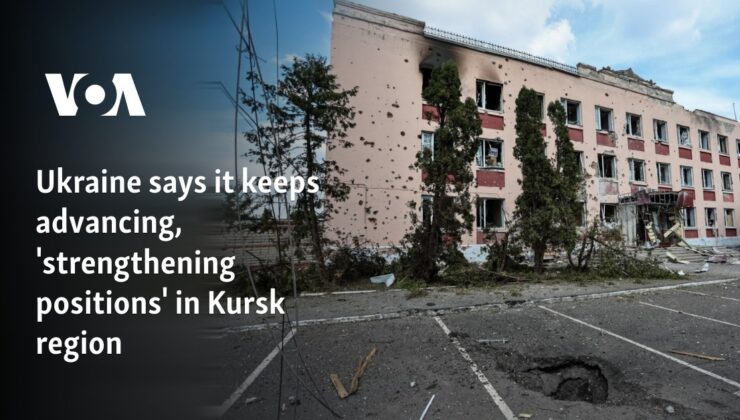 Ukrayna, Kursk bölgesinde ilerlemeye devam ettiğini ve ‘pozisyonlarını güçlendirdiğini’ söylüyor