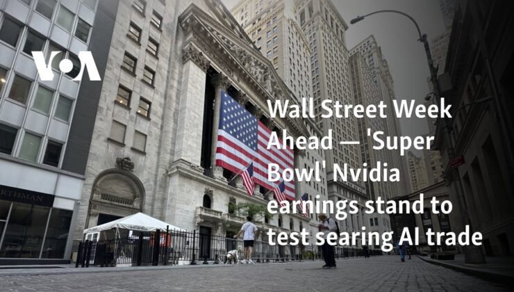 Önümüzdeki Hafta Wall Street — ‘Süper Kupa’ Nvidia kazançları, yakıcı yapay zeka ticaretini test edecek